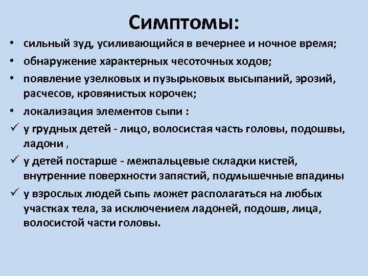 Симптомы: • сильный зуд, усиливающийся в вечернее и ночное время; • обнаружение характерных чесоточных