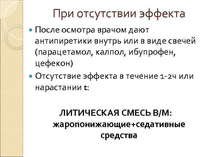 При отсутствии эффекта После осмотра врачом дают антипиретики внутрь или в виде свечей (парацетамол,