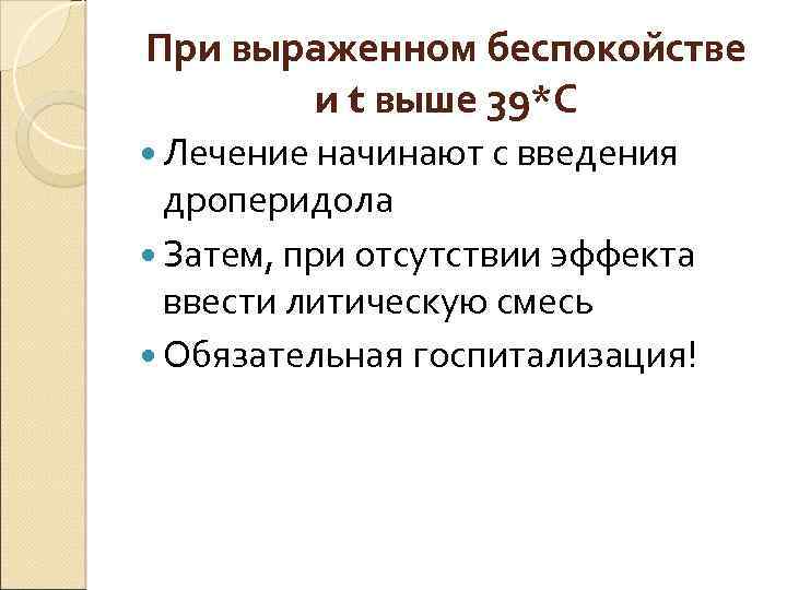 При выраженном беспокойстве и t выше 39*С Лечение начинают с введения дроперидола Затем, при