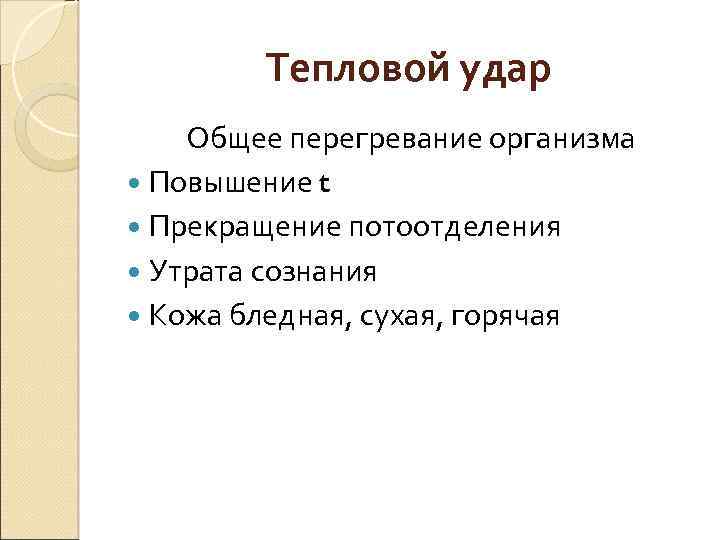 Тепловой удар Общее перегревание организма Повышение t Прекращение потоотделения Утрата сознания Кожа бледная, сухая,