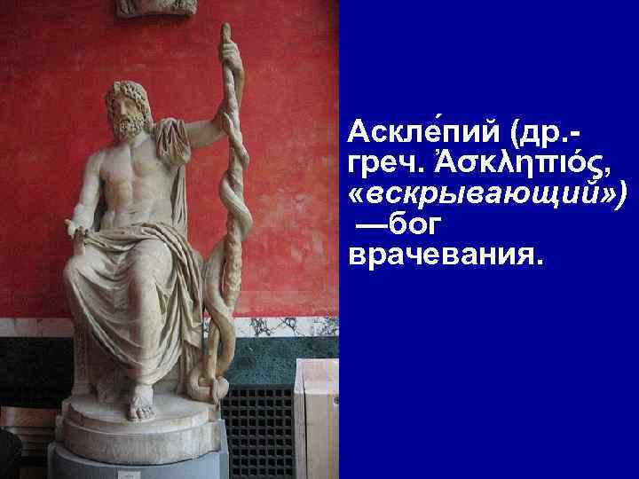 Аскле пий (др. греч. Ἀσκληπιός, «вскрывающий» ) —бог врачевания. 