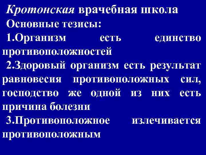 Кротонская врачебная школа Основные тезисы: 1. Организм есть единство противоположностей 2. Здоровый организм есть