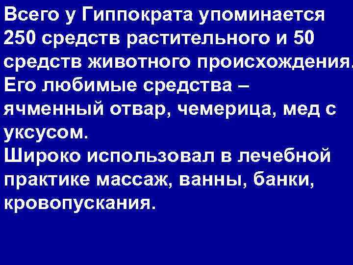 Всего у Гиппократа упоминается 250 средств растительного и 50 средств животного происхождения. Его любимые