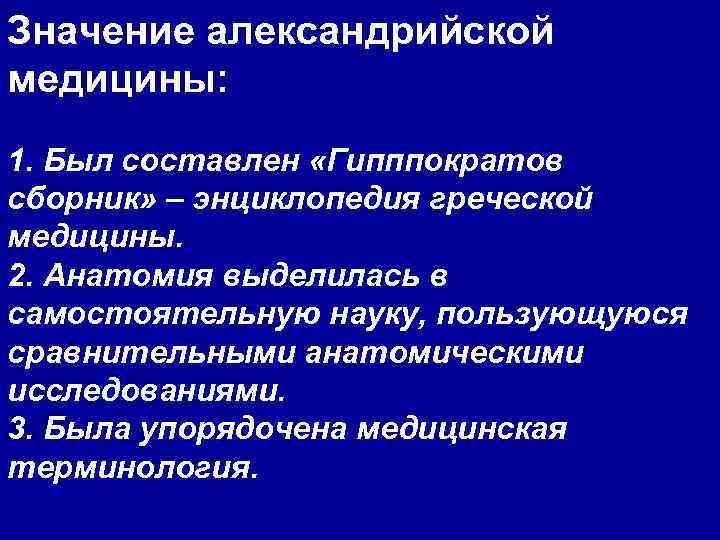 Значение александрийской медицины: 1. Был составлен «Гипппократов сборник» – энциклопедия греческой медицины. 2. Анатомия