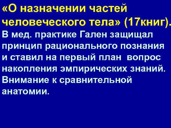  «О назначении частей человеческого тела» (17 книг). В мед. практике Гален защищал принцип