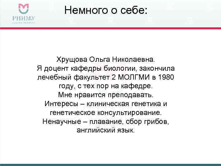 Немного о себе: Хрущова Ольга Николаевна. Я доцент кафедры биологии, закончила лечебный факультет 2