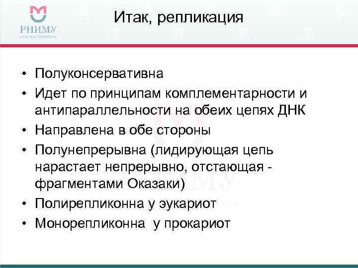Итак, репликация • Полуконсервативна • Идет по принципам комплементарности и антипараллельности на обеих цепях