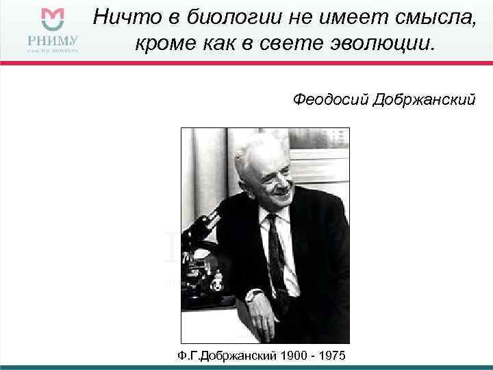 Ничто в биологии не имеет смысла, кроме как в свете эволюции. Феодосий Добржанский Ф.