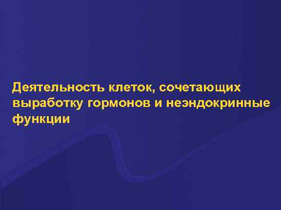 Деятельность клеток, сочетающих выработку гормонов и неэндокринные функции 