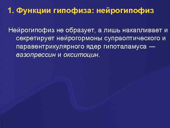 1. Функции гипофиза: нейрогипофиз Нейрогипофиз не образует, а лишь накапливает и секретирует нейрогормоны супраоптического