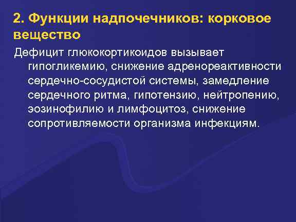 2. Функции надпочечников: корковое вещество Дефицит глюкокортикоидов вызывает гипогликемию, снижение адренореактивности сердечно-сосудистой системы, замедление