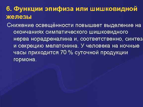 6. Функции эпифиза или шишковидной железы Снижение освещённости повышает выделение на окончаниях симпатического шишковидного