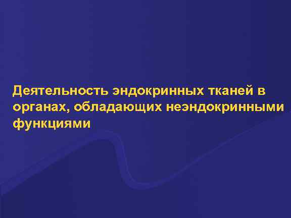 Деятельность эндокринных тканей в органах, обладающих неэндокринными функциями 