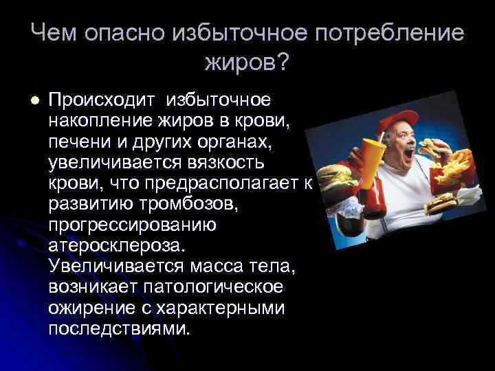 Чем опасно избыточное потребление жиров? l Происходит избыточное накопление жиров в крови, печени и