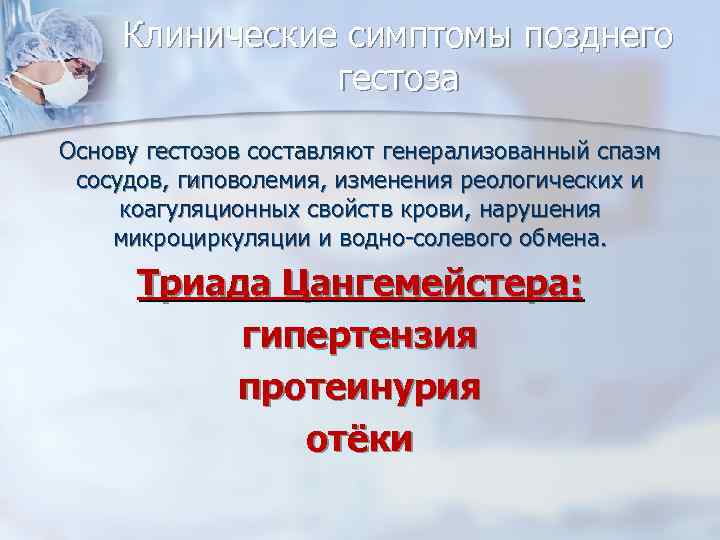 Клинические симптомы позднего гестоза Основу гестозов составляют генерализованный спазм сосудов, гиповолемия, изменения реологических и