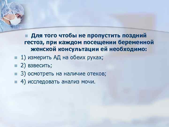 Для того чтобы не пропустить поздний гестоз, при каждом посещении беременной женской консультации ей