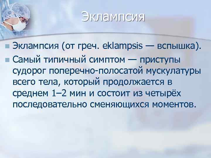 Эклампсия (от греч. eklampsis — вспышка). n Самый типичный симптом — приступы судорог поперечно-полосатой