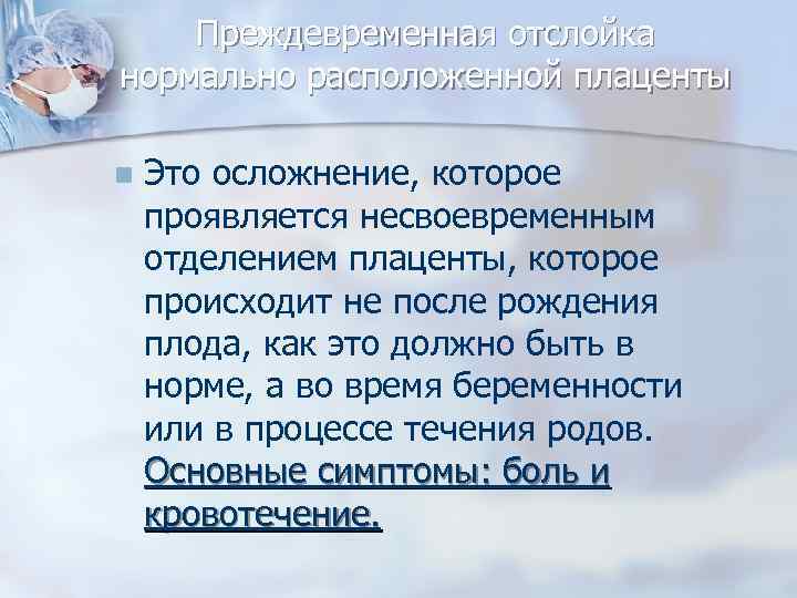 Преждевременная отслойка нормально расположенной плаценты n Это осложнение, которое проявляется несвоевременным отделением плаценты, которое