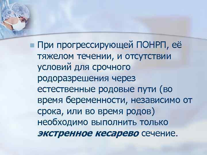 n При прогрессирующей ПОНРП, её тяжелом течении, и отсутствии условий для срочного родоразрешения через