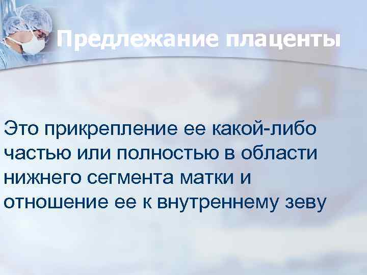 Предлежание плаценты Это прикрепление ее какой-либо частью или полностью в области нижнего сегмента матки