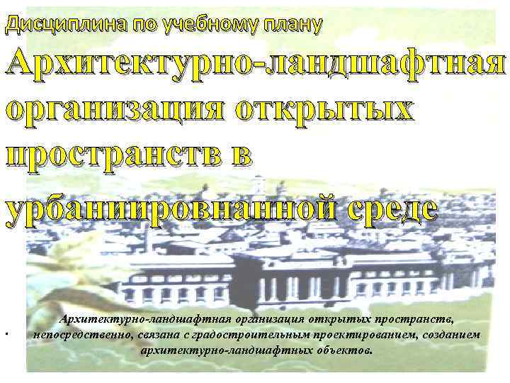 Дисциплина по учебному плану Архитектурно-ландшафтная организация открытых пространств в урбаниировнанной среде. Архитектурно-ландшафтная организация открытых