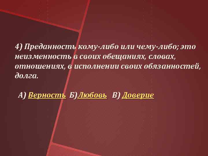 4) Преданность кому-либо или чему-либо; это неизменность в своих обещаниях, словах, отношениях, в исполнении