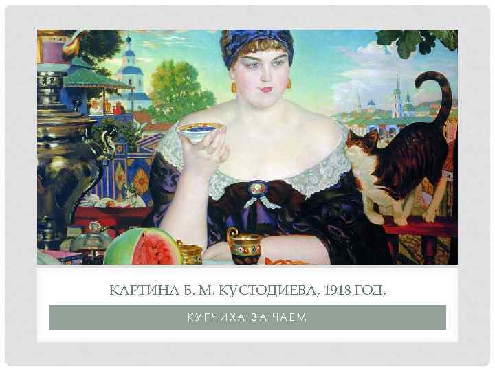 КАРТИНА Б. М. КУСТОДИЕВА, 1918 ГОД, КУПЧИХА ЗА ЧАЕМ 