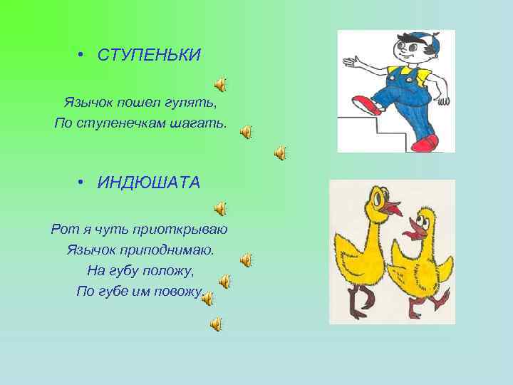  • СТУПЕНЬКИ Язычок пошел гулять, По ступенечкам шагать. • ИНДЮШАТА Рот я чуть