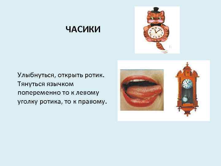 ЧАСИКИ Улыбнуться, открыть ротик. Тянуться язычком попеременно то к левому уголку ротика, то к
