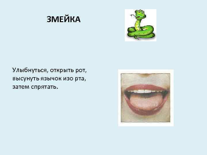 ЗМЕЙКА Улыбнуться, открыть рот, высунуть язычок изо рта, затем спрятать. 