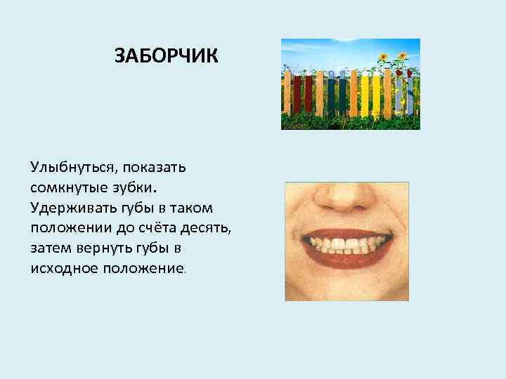 ЗАБОРЧИК Улыбнуться, показать сомкнутые зубки. Удерживать губы в таком положении до счёта десять, затем