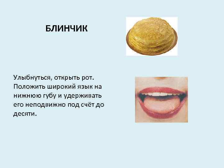 БЛИНЧИК Улыбнуться, открыть рот. Положить широкий язык на нижнюю губу и удерживать его неподвижно