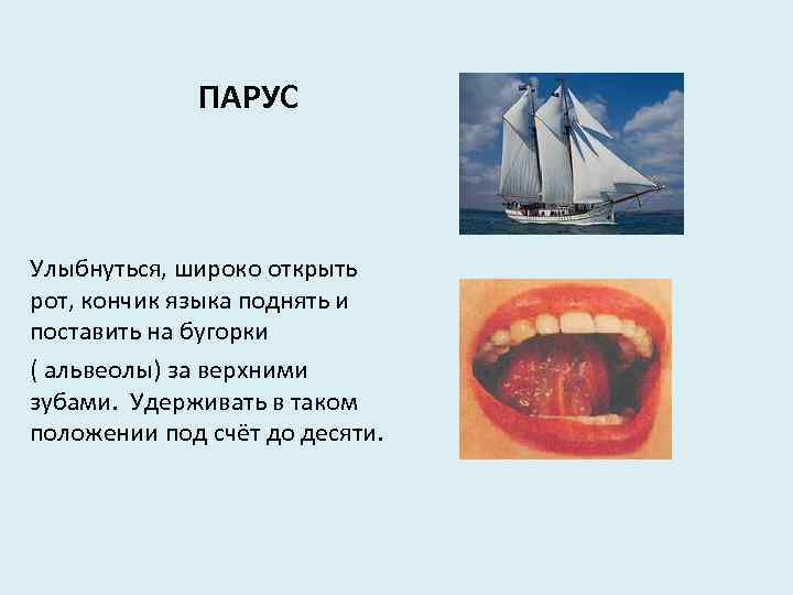 ПАРУС Улыбнуться, широко открыть рот, кончик языка поднять и поставить на бугорки ( альвеолы)