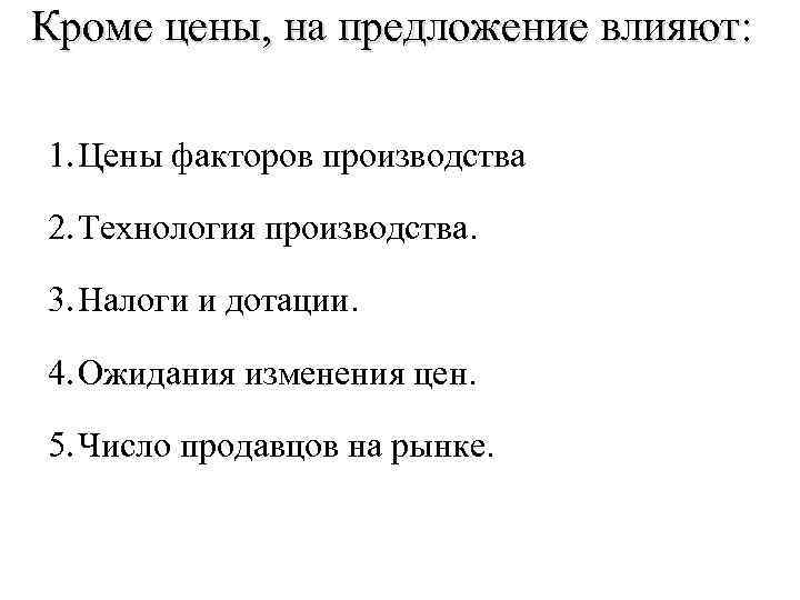 Кроме цены, на предложение влияют: 1. Цены факторов производства 2. Технология производства. 3. Налоги