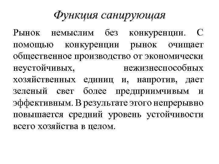 Функция санирующая Рынок немыслим без конкуренции. С помощью конкуренции рынок очищает общественное производство от