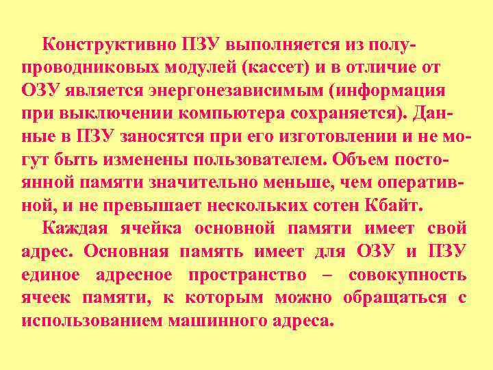 Конструктивно ПЗУ выполняется из полупроводниковых модулей (кассет) и в отличие от ОЗУ является энергонезависимым