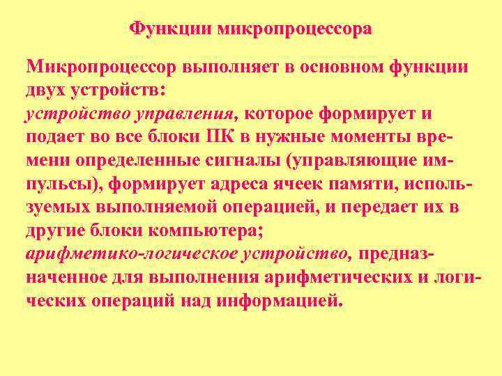 Функции микропроцессора Микропроцессор выполняет в основном функции двух устройств: устройство управления, которое формирует и