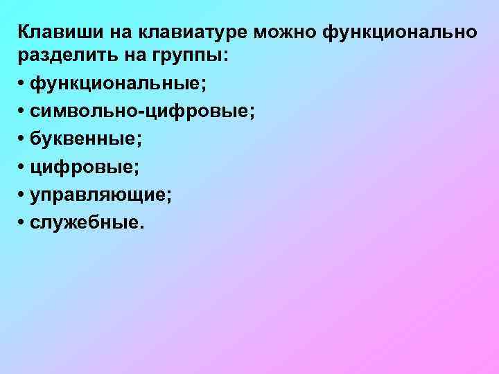 Клавиши на клавиатуре можно функционально разделить на группы: • функциональные; • символьно-цифровые; • буквенные;
