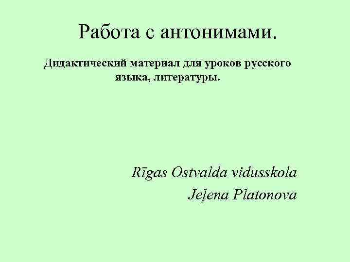 Работа с антонимами. Дидактический материал для уроков русского языка, литературы. Rīgas Ostvalda vidusskola Jeļena