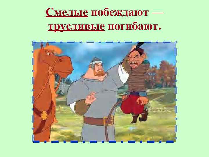 Смелые побеждают — трусливые погибают. 