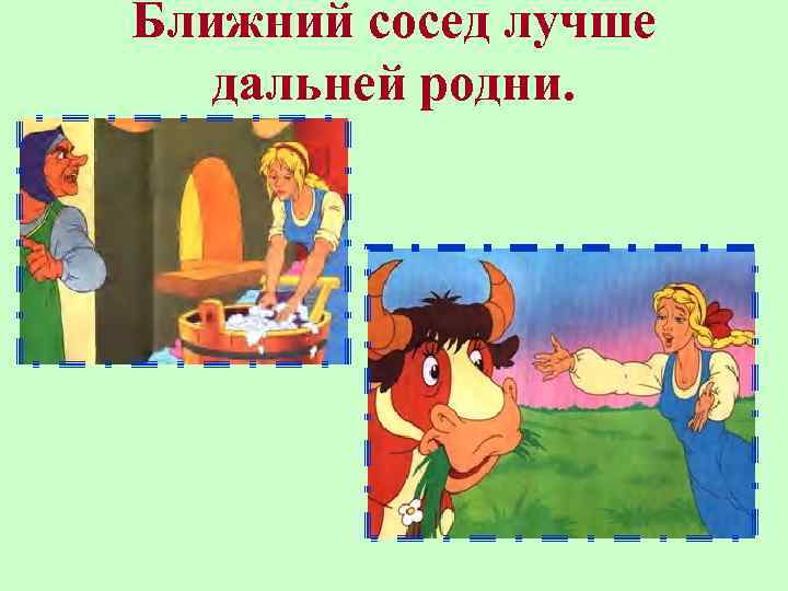 Ближний сосед лучше дальней родни. 
