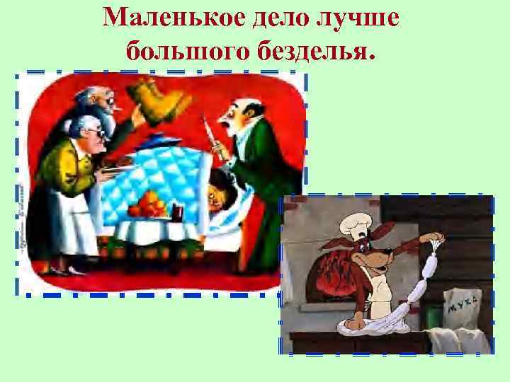 Маленькое дело лучше большого безделья. 