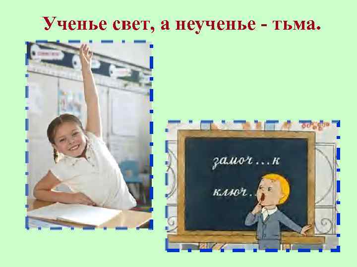 Ученье свет, а неученье - тьма. 