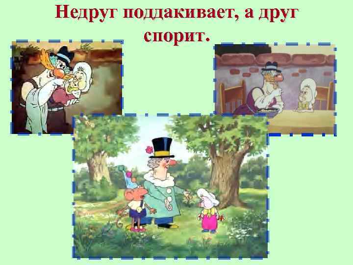 Недруг поддакивает, а друг спорит. 