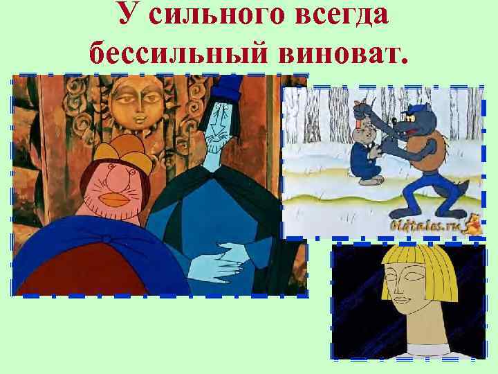 У сильного всегда бессильный виноват. 