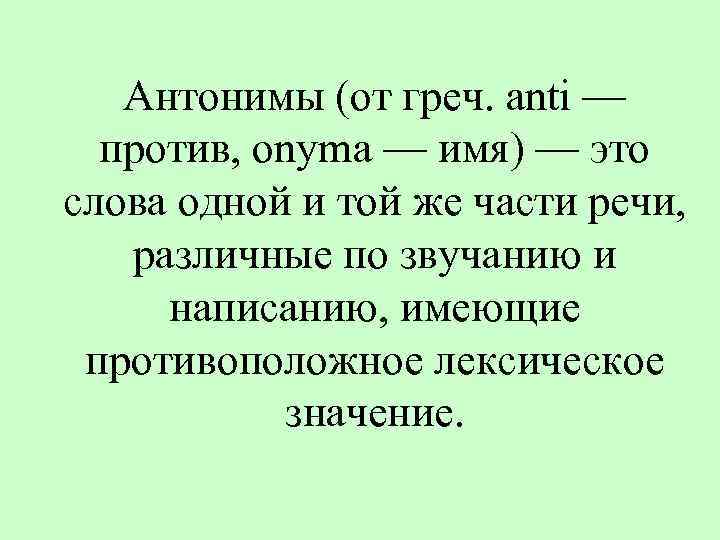 Антонимы (от греч. anti — против, onyma — имя) — это слова одной и