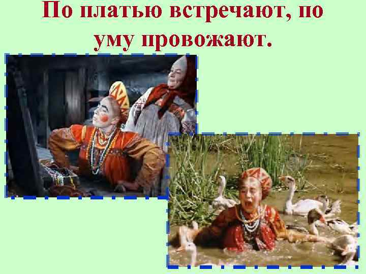 По платью встречают, по уму провожают. 