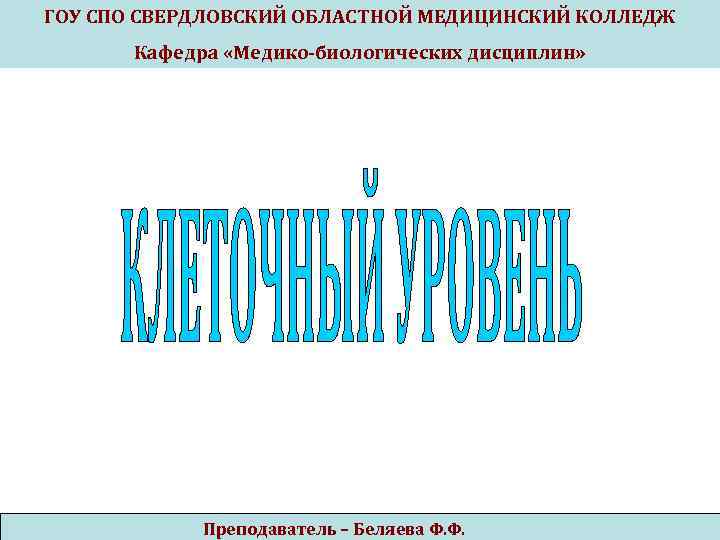 ГОУ СПО СВЕРДЛОВСКИЙ ОБЛАСТНОЙ МЕДИЦИНСКИЙ КОЛЛЕДЖ Кафедра «Медико-биологических дисциплин» Преподаватель – Беляева Ф. Ф.