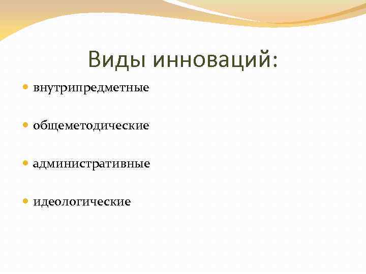 Виды инноваций: внутрипредметные общеметодические административные идеологические 