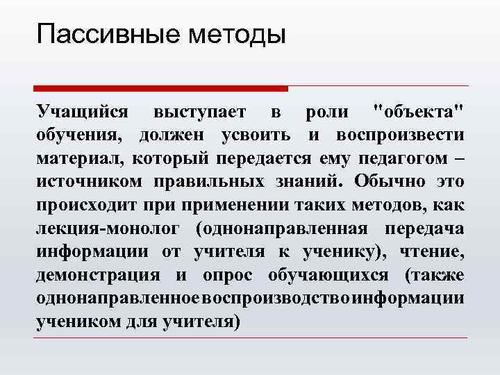 Пассивные методы Учащийся выступает в роли "объекта" обучения, должен усвоить и воспроизвести материал, который
